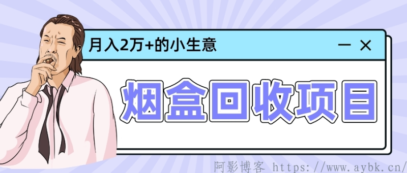 抖音平台上的烟盒回收项目/一个能月入两万的蓝海冷门生意，分类：🖧网赚项目，标签：抖音平台上的烟盒回收项目怎么做？