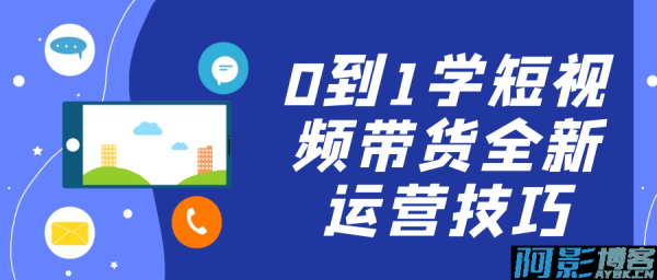 0到1学短视频带货全新运营技巧，分类：⛴引流教程，标签：0到1学短视频带货全新运营技巧