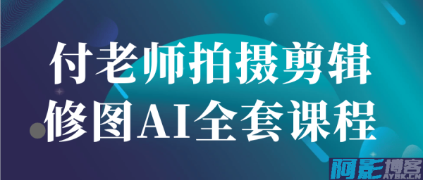 付老师拍摄剪辑修图AI全套课程，分类：📺︎视频课程，标签：付老师拍摄剪辑修图AI全套课程